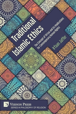 Traditional Islamic Ethics: The Concept of Virtue and its Implications for Contemporary Human Rights by Jaffer, Irfaan