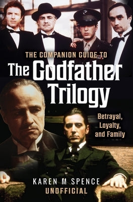 The Companion Guide to the Godfather Trilogy: Betrayal, Loyalty, and Family by Spence, Karen M.