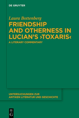 Friendship and Otherness in Lucian's >Toxaris: A Literary Commentary by Bottenberg, Laura