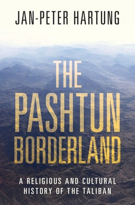 The Pashtun Borderland: A Religious and Cultural History of the Taliban by Hartung, Jan-Peter