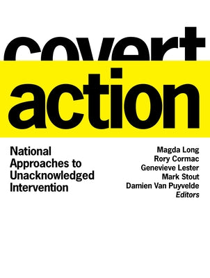 Covert Action: National Approaches to Unacknowledged Intervention by Long, Magda