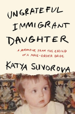 Ungrateful Immigrant Daughter: A Memoir from the Child of a Mail-Order Bride by Suvorova, Katya