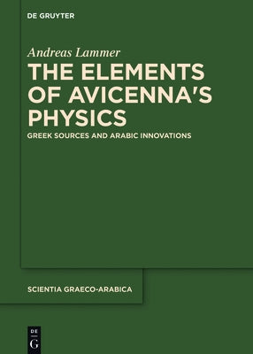 The Elements of Avicennaʼs Physics: Greek Sources and Arabic Innovations by Lammer, Andreas