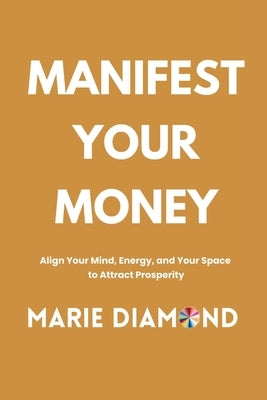 Manifest Your Money: Align Your Mind, Energy, and Your Space to Attract Prosperity by Diamond, Marie