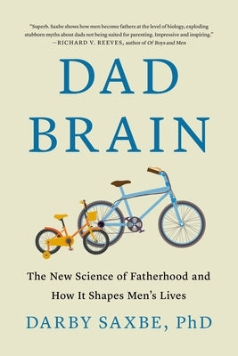 Dad Brain: The New Science of Fatherhood and How It Shapes Men's Lives by Saxbe, Darby
