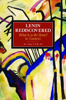 Lenin Rediscovered: What Is to Be Done? in Context by Lih, Lars T.