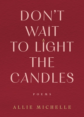 Don't Wait to Light the Candles: Poems by Michelle, Allie