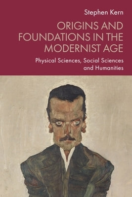 Origins and Foundations in the Modernist Age: Physical Sciences, Social Sciences and Humanities by Kern, Stephen