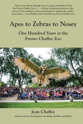 Apes to Zebras to Nosey: One Hundred Years at the Fresno Chaffee Zoo by Chaffee, Jean