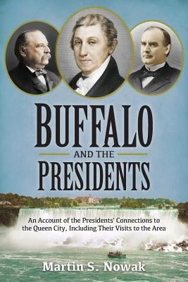 Buffalo and the Presidents: An Account of the American Presidents' Connections to the Queen City, Including their Visits to the Area by Nowak, Martin S.