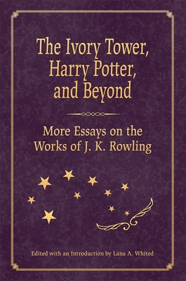 The Ivory Tower, Harry Potter, and Beyond: More Essays on the Works of J. K. Rowling by Whited, Lana A.