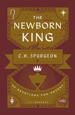 The Newborn King: 25 Devotions for Advent from C.H. Spurgeon by Medders, J. a.