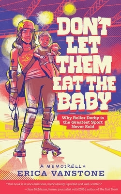 Don't Let Them Eat the Baby: Why Roller Derby is the Greatest Sport Never Sold by Vanstone, Erica