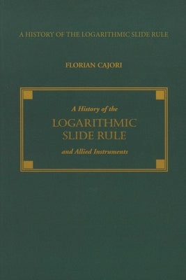 History of the Logarithmic Slide Rule and Allied Instruments by Cajori, Florian