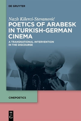 Poetics of Arabesk in Turkish-German Cinema: A Transnational Intervention in the Discourse by Kilerci-Stevanovic, Nazlı