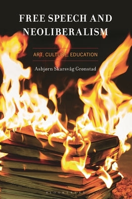 Free Speech and Neoliberalism: Art, Culture, Education by Grønstad, Asbjørn Skarsvåg