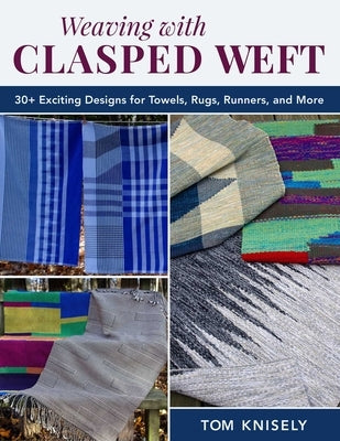 Weaving with Clasped Weft: 30+ Exciting Designs for Towels, Rugs, Runners, and More by Knisely, Tom