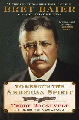 To Rescue the American Spirit: Teddy Roosevelt and the Birth of a Superpower by Baier, Bret