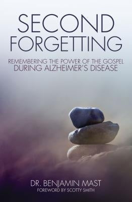 The Second Forgetting: Remembering the Power of the Gospel during Alzheimer's Disease by Mast, Benjamin T.