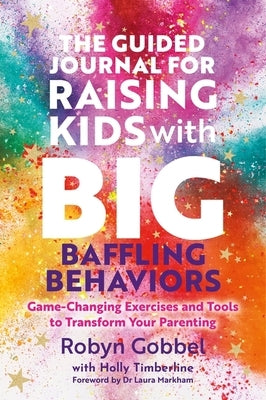 The Guided Journal for Raising Kids with Big, Baffling Behaviors: Game-Changing Exercises and Tools to Transform Your Parenting by Gobbel, Robyn