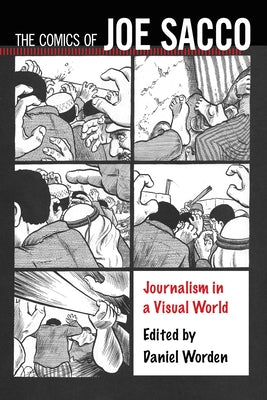 The Comics of Joe Sacco: Journalism in a Visual World by Worden, Daniel