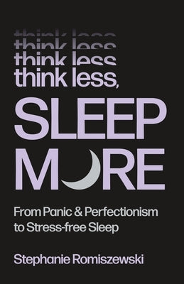 Think Less, Sleep More: From Panic & Perfectionism to Stress-Free Sleep by Romiszewski, Stephanie