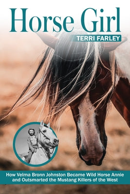 Horse Girl: How Velma Bronn Johnston Became Wild Horse Annie and Outsmarted the Mustang Killers of the West by Farley, Terri
