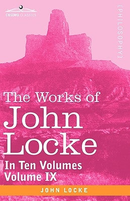 The Works of John Locke, in Ten Volumes - Vol. IX by Locke, John