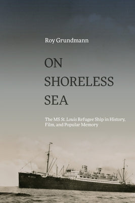 On Shoreless Sea: The MS St. Louis Refugee Ship in History, Film, and Popular Memory by Grundmann, Roy
