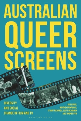 Australian Queer Screens: Diversity and Social Change in Film and TV by Cover, Rob