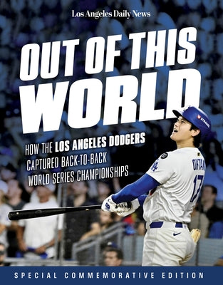 Out of This World: How the Los Angeles Dodgers Captured Back-To-Back World Series Championships by Los Angeles Daily News
