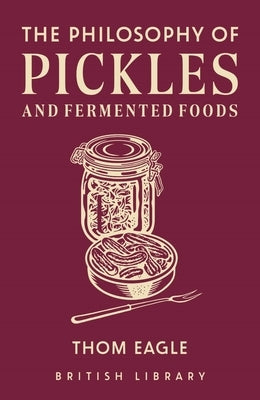 The Philosophy of Pickles and Fermented Food: Volume 14 by Eagle, Thom