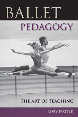 Ballet Pedagogy: The Art of Teaching by Foster, Rory