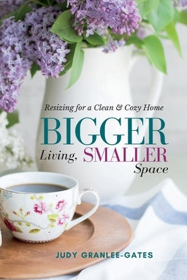 Bigger Living, Smaller Space: Resizing for a Clean & Cozy Home by Granlee-Gates, Judy