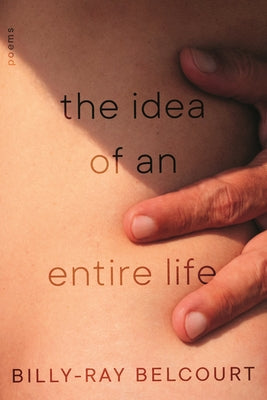 The Idea of an Entire Life: Poems by Belcourt, Billy-Ray