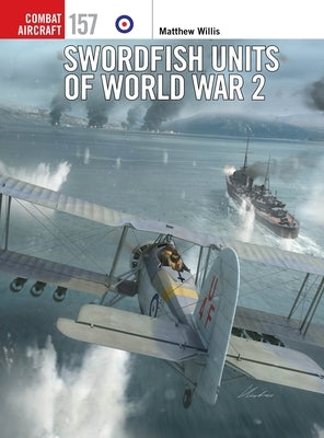 Swordfish Units of World War 2 by Willis, Matthew