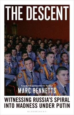 The Descent: Witnessing Russia's Spiral Into Madness Under Putin by Bennetts, Marc