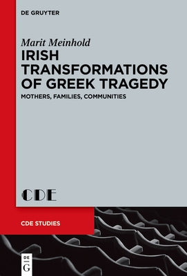 Irish Transformations of Greek Tragedy: Mothers, Families, Communities by Meinhold, Marit
