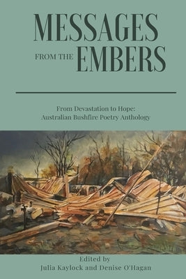 Messages from the Embers: From Devastation to Hope, Australian Bushfire Anthology by Kaylock, Julia