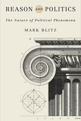 Reason and Politics: The Nature of Political Phenomena by Blitz, Mark