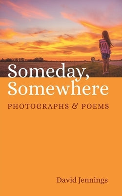 Someday, Somewhere: Photographs and Poems by Jennings, David