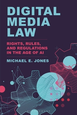 Digital Media Law: Rights, Rules, and Regulations in the Age of AI by Jones, Michael E.