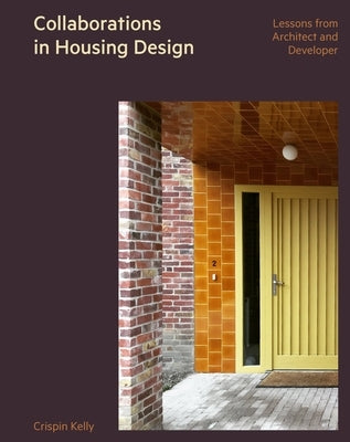 Collaborations in Housing Design: Lessons from Architect and Developer by Kelly, Crispin