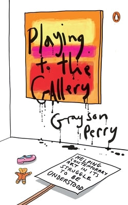 Playing to the Gallery: Helping Contemporary Art in Its Struggle to Be Understood by Perry, Grayson