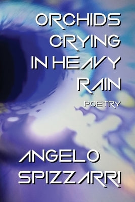 Orchids Crying In Heavy Rain: Poetry by Spizzarri, Angelo