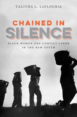 Chained in Silence: Black Women and Convict Labor in the New South by Leflouria, Talitha L.