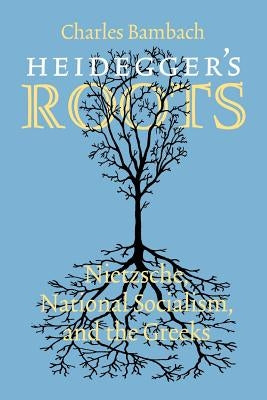 Heidegger's Roots: Nietzsche, National Socialism, and the Greeks by Bambach, Charles R.