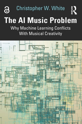 The AI Music Problem: Why Machine Learning Conflicts with Musical Creativity by White, Christopher W.