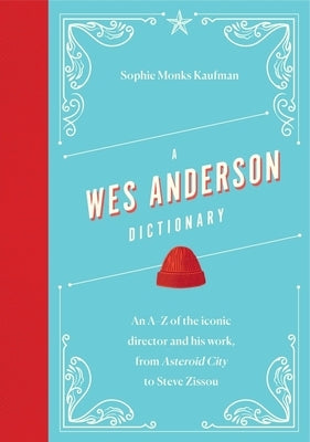 A Wes Anderson Dictionary: An A-Z of the Iconic Director and His Work, from Asteroid City to Steve Zissou by Monks Kaufman, Sophie