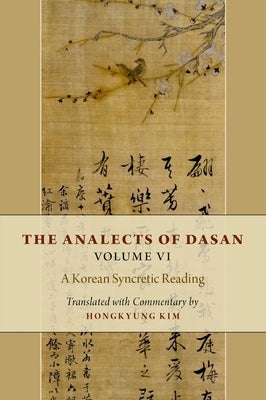 The Analects of Dasan, Volume VI: A Korean Syncretic Reading by Kim, Hongkyung